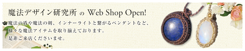 魔法デザイン研究所のWeb Shop Open! 魔法の盾や魔法の剣、インナーライトと繋がるペンダントなど、様々な魔法アイテムを取り揃えております。ぜひご来店くださいませ。